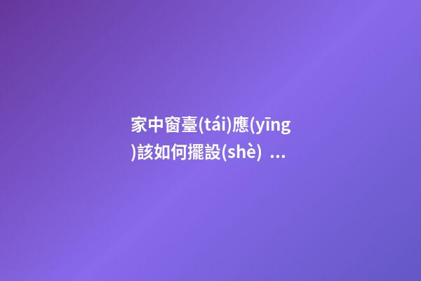家中窗臺(tái)應(yīng)該如何擺設(shè)，才能行好運(yùn)